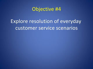 Objective #4

Explore resolution of everyday
  customer service scenarios
 