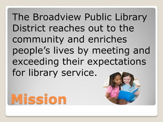 The Broadview Public Library
District reaches out to the
community and enriches
people’s lives by meeting and
exceeding th...