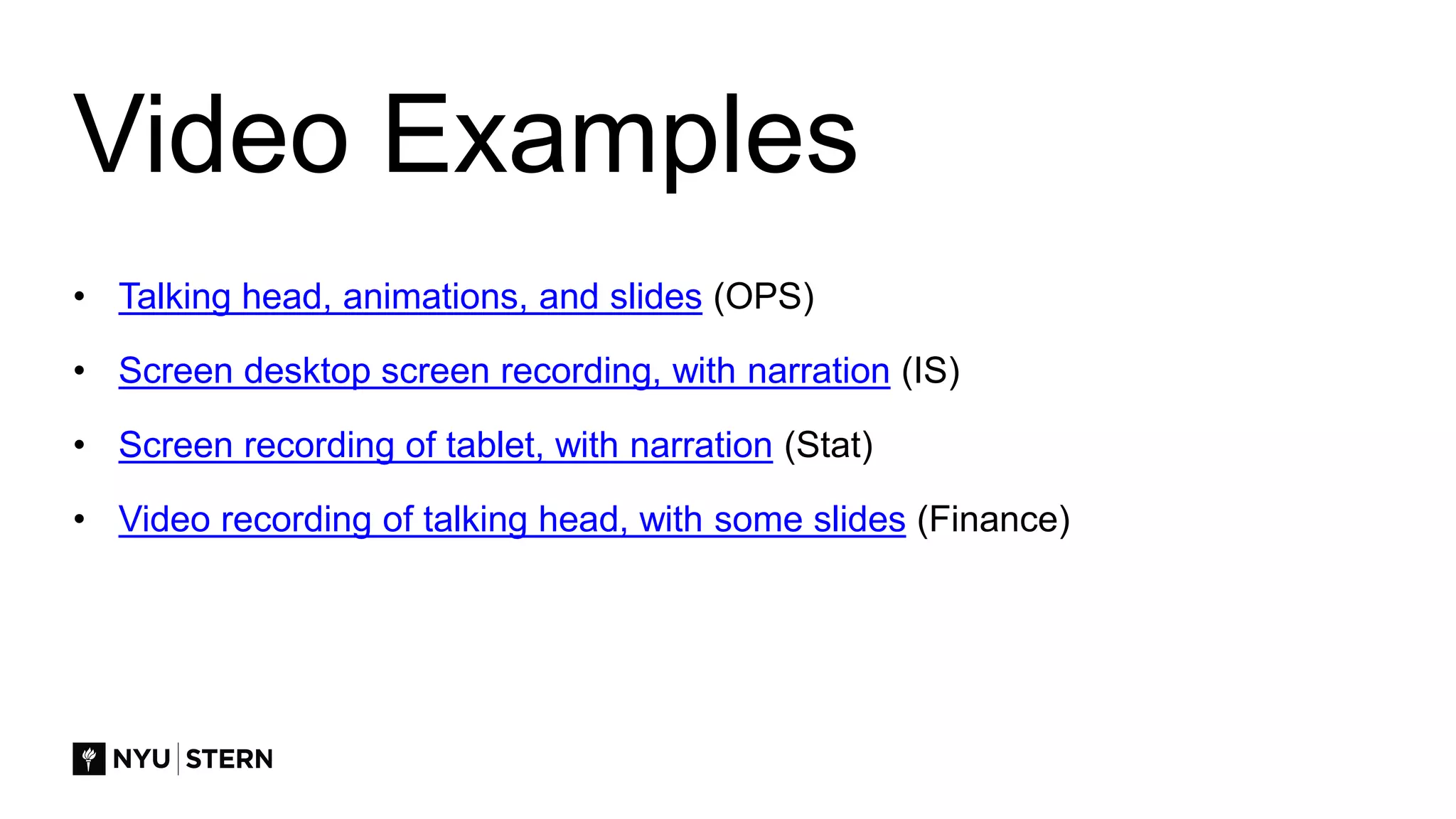 Video Examples
• Talking head, animations, and slides (OPS)
• Screen desktop screen recording, with narration (IS)
• Screen recording of tablet, with narration (Stat)
• Video recording of talking head, with some slides (Finance)
 