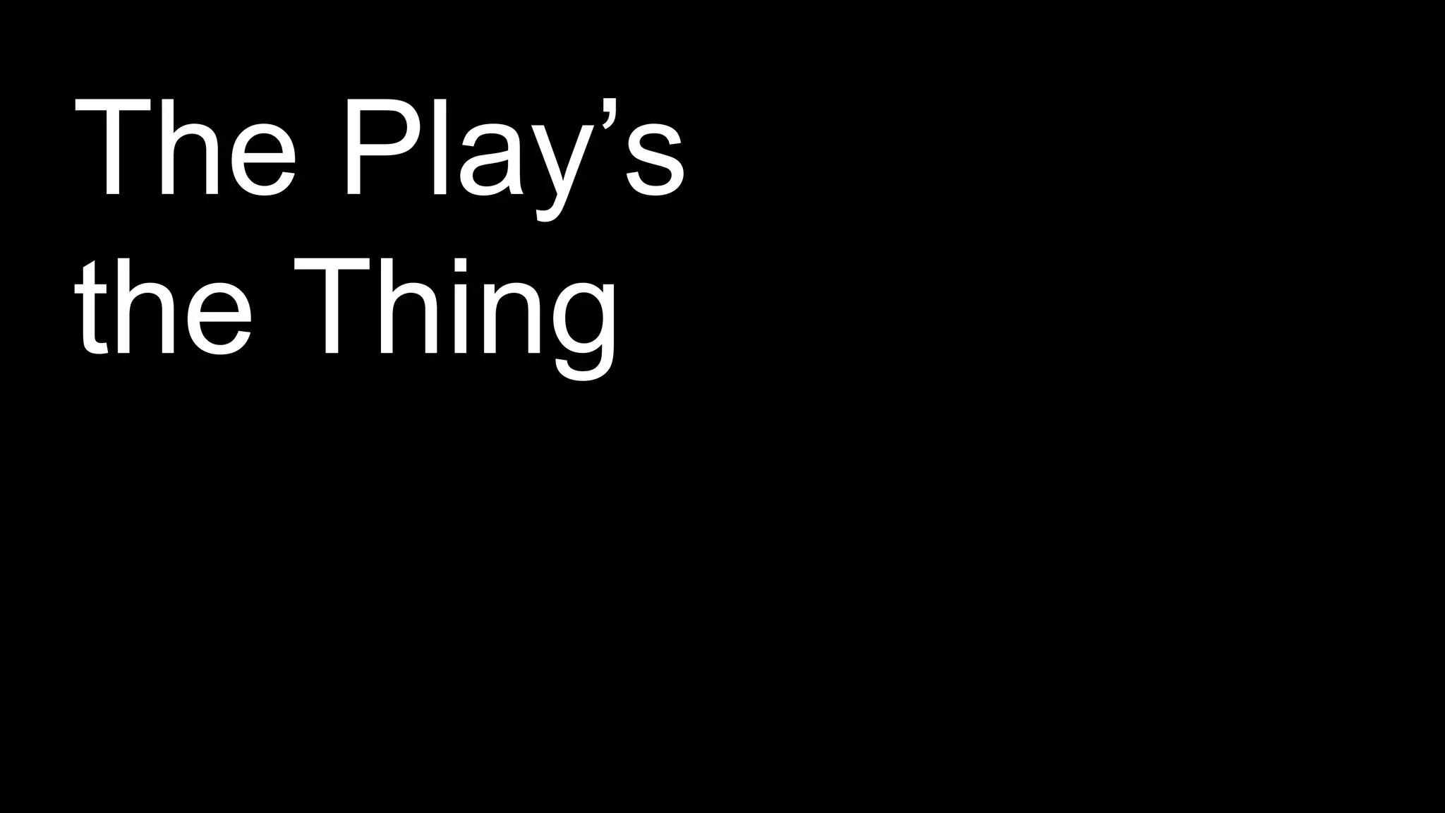 z
The Play’s
the Thing
 