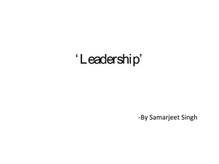 ‘Leadership’
-By Samarjeet Singh
 