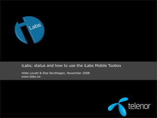 iLabs; status and how to use the iLabs Mobile Toobox
Hilde Lovett & Else Nordhagen, November 2008
www.ilabs.no
 