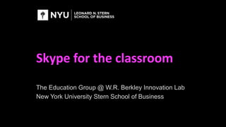 Skype for the classroom
The Education Group @ W.R. Berkley Innovation Lab
New York University Stern School of Business
 