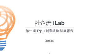 2015.06
1
社企流 iLab
第⼀一期 Try It 創意試驗 結案報告
 