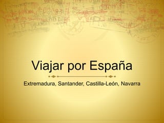 Viajar por España
Extremadura, Santander, Castilla-León, Navarra
 