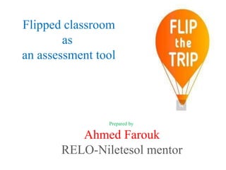 Flipped classroom
as
an assessment tool
Prepared by
Ahmed Farouk
RELO-Niletesol mentor
 