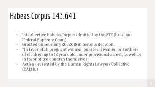 3
Habeas Corpus 143.641
- 1st collective Habeas Corpus admitted by the STF (Brazilian
Federal Supreme Court)
- Granted on ...