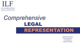 LEGAL
REPRESENTATION
Comprehensive
Ghadanfer Kamanji
Country Director
ILF- Palestine
September 2020
 