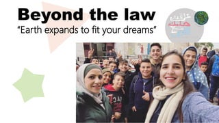 Beyond the law
“Earth expands to fit your dreams”
 