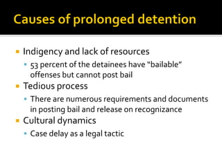 Indigency and lack of resources
▪ 53 percent of the detainees have “bailable”
offenses but cannot post bail
 Tedious pr...