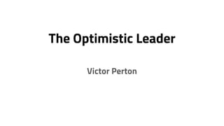 The Optimistic Leader
Victor Perton
 