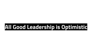All Good Leadership is Optimistic
 