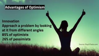 Innovation
Approach a problem by looking
at it from different angles    
85% of optimists
26% of pessimists
Source: PsychTests.com
Advantages of Optimism
 