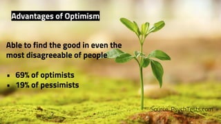 Able to find the good in even the
most disagreeable of people
• 69% of optimists
• 19% of pessimists
Source: PsychTests.com
Advantages of Optimism
 