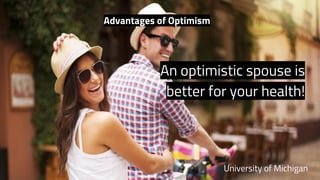 Advantages of Optimism
An optimistic spouse is
better for your health!
University of Michigan
 