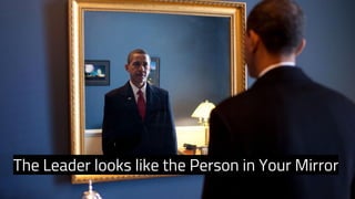 The Leader looks like the Person in Your Mirror 
 