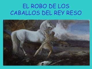 EL ROBO DE LOS
CABALLOS DEL REY RESO

 