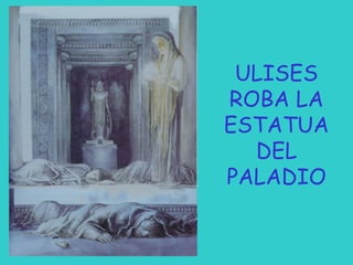 ULISES
ROBA LA
ESTATUA
DEL
PALADIO

 