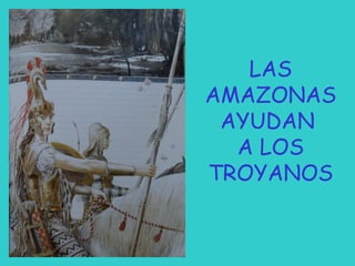LAS
AMAZONAS
AYUDAN
A LOS
TROYANOS

 