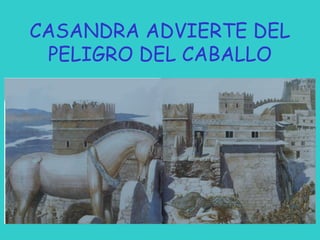 CASANDRA ADVIERTE DEL
PELIGRO DEL CABALLO

 