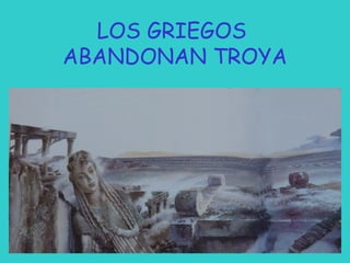 LOS GRIEGOS
ABANDONAN TROYA

 