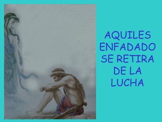 AQUILES
ENFADADO
SE RETIRA
DE LA
LUCHA

 