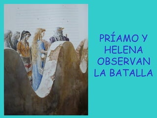 PRÍAMO Y
HELENA
OBSERVAN
LA BATALLA

 