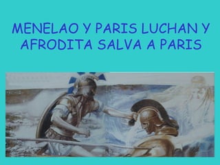 MENELAO Y PARIS LUCHAN Y
AFRODITA SALVA A PARIS

 