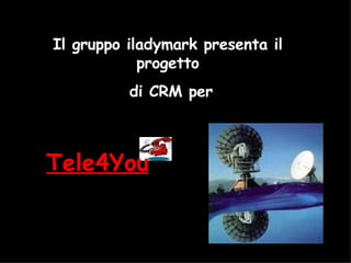 Il gruppo iladymark presenta il progetto di CRM per Tele4You 