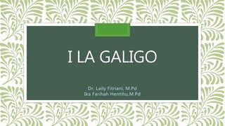 I LA GALIGO
Dr. Laily Fitriani, M.Pd
Ika Farihah Hentihu,M.Pd
 