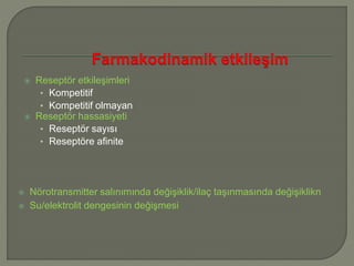  Reseptör etkileşimleri
• Kompetitif
• Kompetitif olmayan
 Reseptör hassasiyeti
• Reseptör sayısı
• Reseptöre afinite
 Nörotransmitter salınımında değişiklik/ilaç taşınmasında değişiklikn
 Su/elektrolit dengesinin değişmesi
 