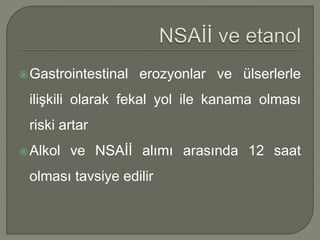Gastrointestinal erozyonlar ve ülserlerle
ilişkili olarak fekal yol ile kanama olması
riski artar
Alkol ve NSAİİ alımı arasında 12 saat
olması tavsiye edilir
 