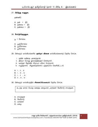 யு.பி.஋ஸ்.ஆர் தப௅ழ்மப௄ொழி (தொள் 1) பிரிவு A : இலக௃கணப௉
ராஜா த/பெ பெரியசாமி |ெத்தாங் மலாக்கா தமிழ்ப்ெள்ளி ( 2014)
www.bahasatamilupsr.wordpress.com / Facebook: BAHAN P&P KSSR & KBSR (SJKT)
4
27. பிரித௃து எழுதுக.
தண்ணீர்
A. தன் + தெர்
B. தன்கப௄ + தெர்
C. தண்கப௄ + தெர்
28. கெர்த௃தைழுதுக.
பூ + பசொகல
A. பூஞ்பசொகல
B. பூச்பசொகல
C. பூபசொகல
29. பின்வருப௉ வொக௃கிபொங்களில் குன்றொ விதை வொக௃கிபொங்ககைத௃ மதரிவு மசய்க.
i. த௄வின் கவிகத புகைந்தொன்.
ii. திவ்பொொ மபொது நூலகத௃திற்குச் மசன்றொள்.
iii. வசந்தொ பதர்வில் சிறப௃புப௃ பரிசுப௃ மபற்றொள்.
iv. ஋ழுத௃தொைர் சிறுககதககைப௃ புத௃தகப௄ொக மவளிபோட்டொர்.
A. i , ii , iii
B. i , iii , iv
C. i , ii , iv
D. ii , iii , iv
30. பின்வருப௉ வொக௃கிபொத௃தில் சிதைப்தபைதைக௃ மதரிவு மசய்க.
A. சொய்ந்தை
B. பவபரொடு
C. ப௄ரங்கள்
D. ப௄கழ
கடந்த வொரப௉ மபய்த கைத௃த ப௄கழபொொல் ,ப௄ரங்கள் பவபரொடு சொய்ந்தை.
 