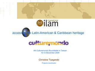 access to the Latin-American & Caribbean heritage Christina Tsagaraki Projects coordinator 4th Culturemondo Roundtable in Taiwan  10-12 December 2008  