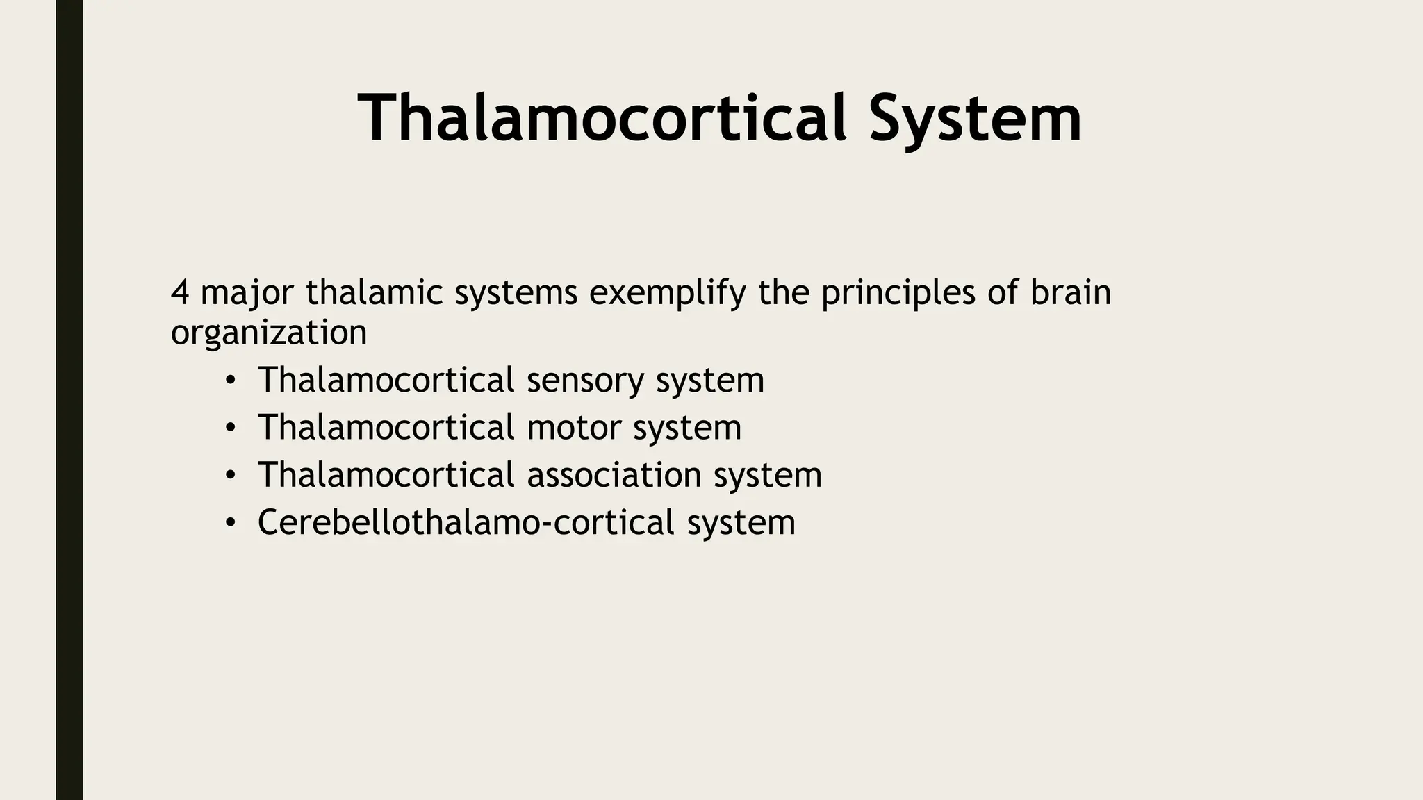 Thalamocortical System
4 major thalamic systems exemplify the principles of brain
organization
• Thalamocortical sensory system
• Thalamocortical motor system
• Thalamocortical association system
• Cerebellothalamo-cortical system
 