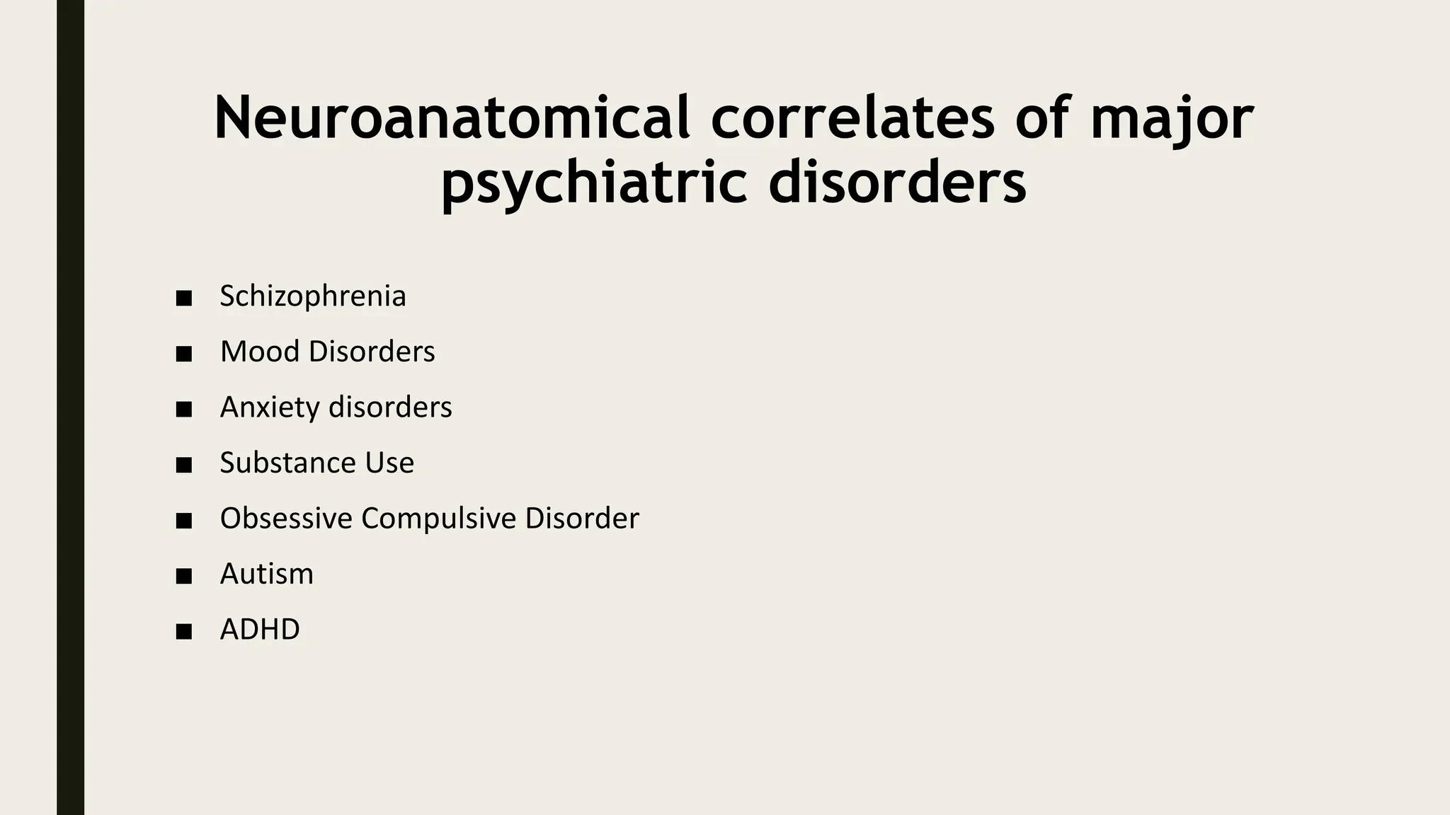 Neuroanatomical correlates of major
psychiatric disorders
■ Schizophrenia
■ Mood Disorders
■ Anxiety disorders
■ Substance Use
■ Obsessive Compulsive Disorder
■ Autism
■ ADHD
 
