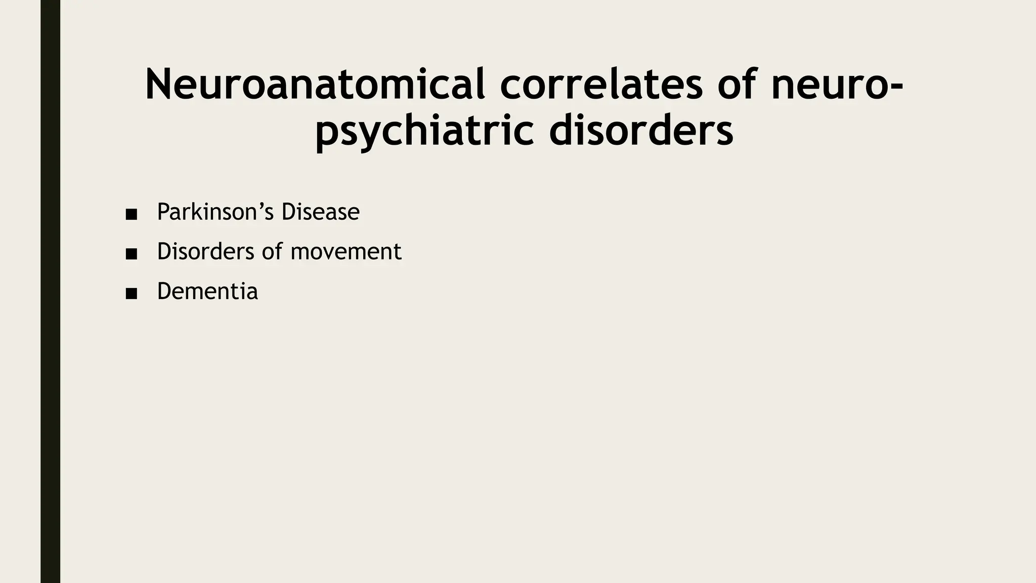 Neuroanatomical correlates of neuro-
psychiatric disorders
■ Parkinson’s Disease
■ Disorders of movement
■ Dementia
 