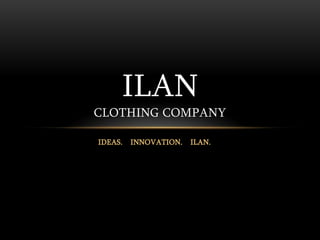 IDEAS.    INNOVATION.    ILAN. ilanclothing company 
