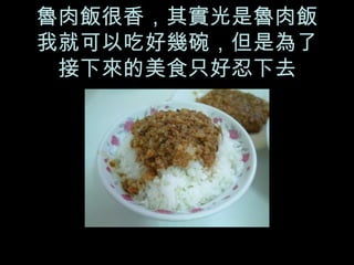 魯肉飯很香，其實光是魯肉飯我就可以吃好幾碗，但是為了接下來的美食只好忍下去 
