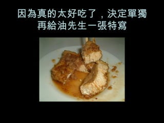 因為真的太好吃了，決定單獨再給油先生一張特寫 