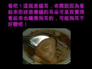 看吧！這就是貓耳，老闆說因為看起來形狀很像貓的耳朵可是我覺得看起來也瞞像狗耳的，可能狗耳不好聽吧！ 