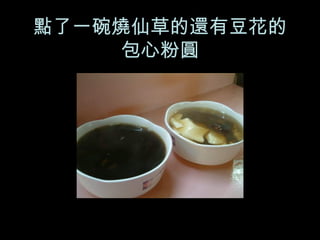 點了一碗燒仙草的還有豆花的包心粉圓 