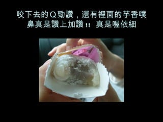 咬下去的Ｑ勁讚，還有裡面的芋香噗鼻真是讚上加讚 !!  真是喔依細 