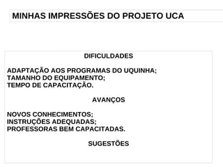 MINHAS IMPRESSÕES DO PROJETO UCA DIFICULDADES ADAPTAÇÃO AOS PROGRAMAS DO UQUINHA; 