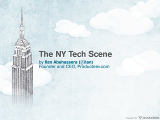 The NY Tech Scene
by Ilan Abehassera (@ilan)
Founder and CEO, Producteev.com




                                  Copyright 2012
 