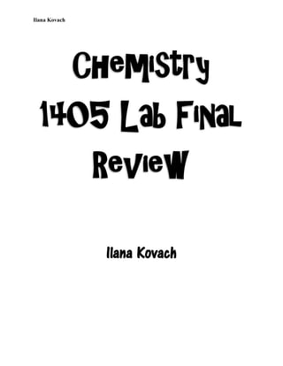 Ilana Kovach
Chemistry
1405 Lab Final
Review
Ilana Kovach
 