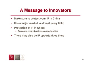 A Message to Innovators
• Make sure to protect your IP in China
• It is a major market in almost every field
• Protection of IP in China:
   – Can open many business opportunities

• There may also be IP opportunities there




                                               26
 