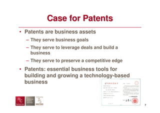 Case for Patents
• Patents are business assets
  – They serve business goals
  – They serve to leverage deals and build a
    business
  – They serve to preserve a competitive edge
• Patents: essential business tools for
  building and growing a technology-based
  business



                                                7
 