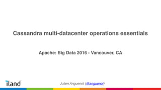Cassandra multi-datacenter operations essentials
Apache: Big Data 2016 - Vancouver, CA
Julien Anguenot (@anguenot)
 