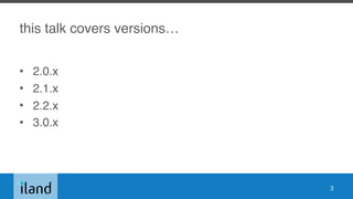 this talk covers versions…
• 2.0.x
• 2.1.x
• 2.2.x
• 3.0.x
3
 